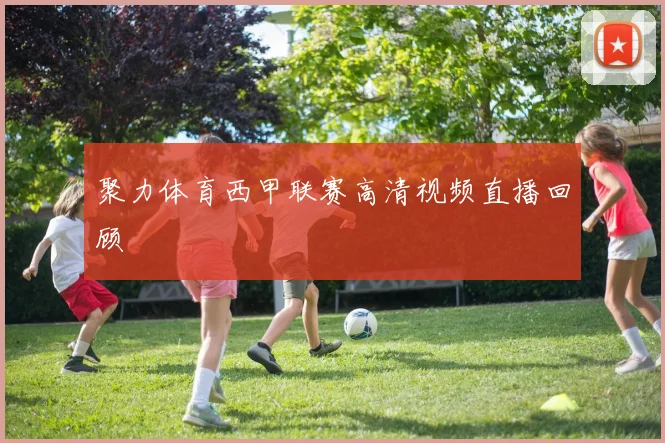 聚力体育西甲联赛高清视频直播回顾