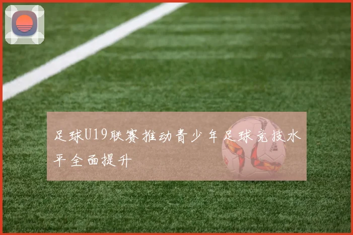 足球U19联赛推动青少年足球竞技水平全面提升