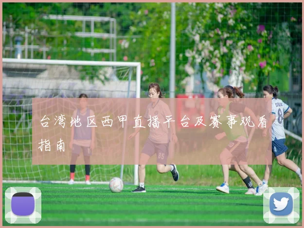 台湾地区西甲直播平台及赛事观看指南