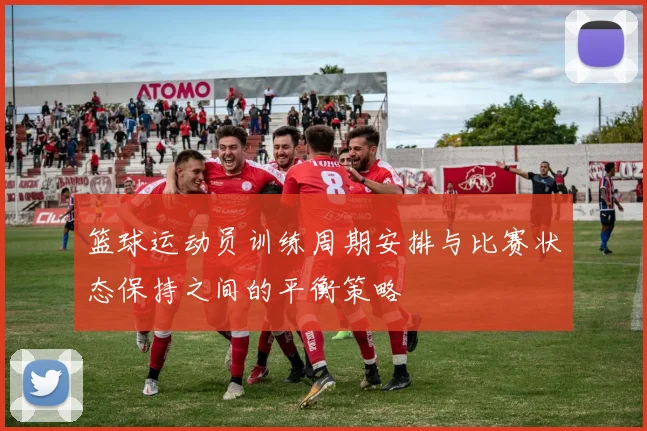 篮球运动员训练周期安排与比赛状态保持之间的平衡策略