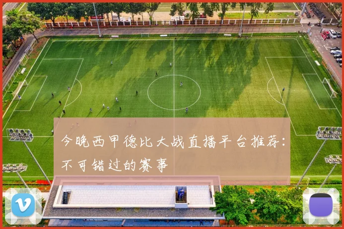 今晚西甲德比大战直播平台推荐:不可错过的赛事
