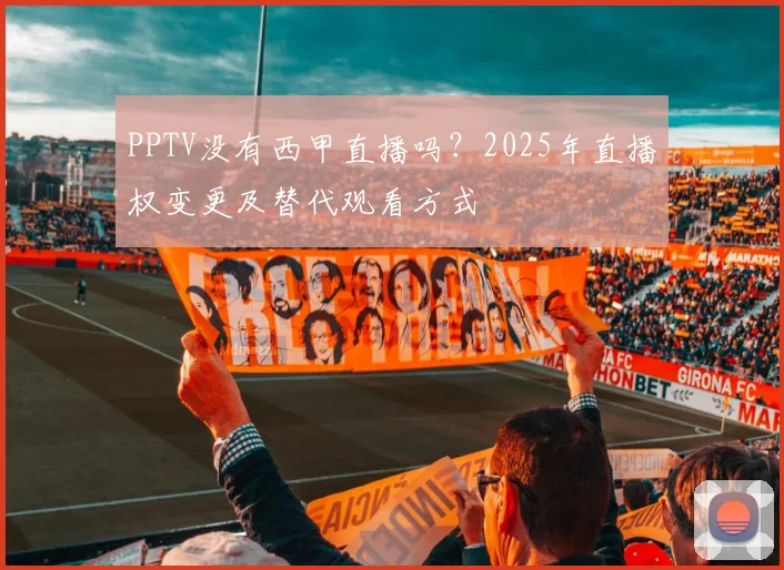 PPTV没有西甲直播吗?2025年直播权变更及替代观看方式