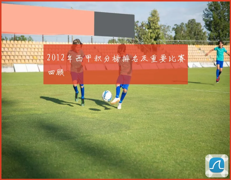 2012年西甲积分榜排名及重要比赛回顾