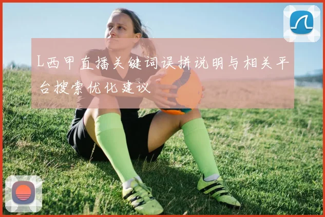 L西甲直播关键词误拼说明与相关平台搜索优化建议