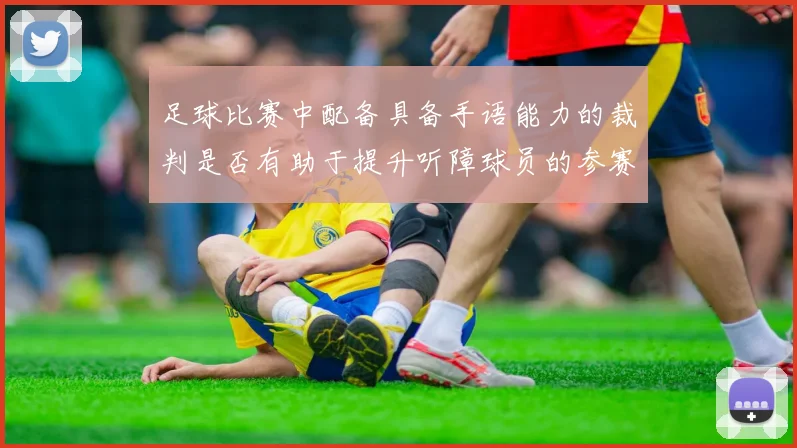 足球比赛中配备具备手语能力的裁判是否有助于提升听障球员的参赛公平性