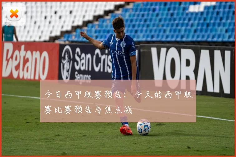 今日西甲联赛预告：今天的西甲联赛比赛预告与焦点战