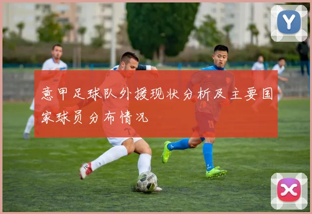 意甲足球队外援现状分析及主要国家球员分布情况