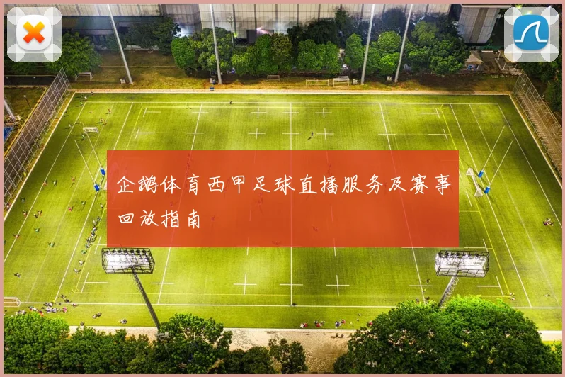 企鹅体育西甲足球直播服务及赛事回放指南