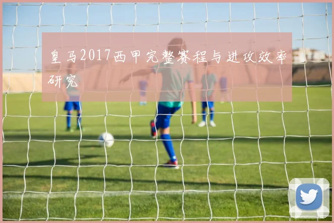 皇马2017西甲完整赛程与进攻效率研究
